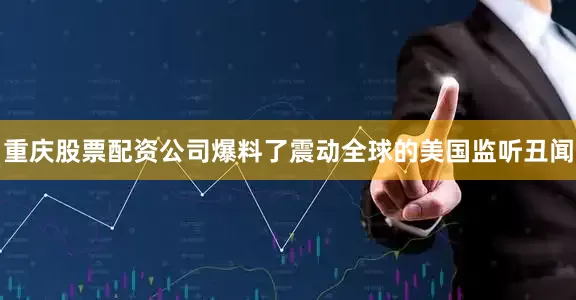 重庆股票配资公司爆料了震动全球的美国监听丑闻