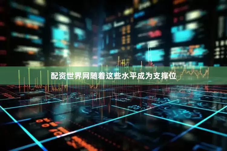 配资世界网随着这些水平成为支撑位