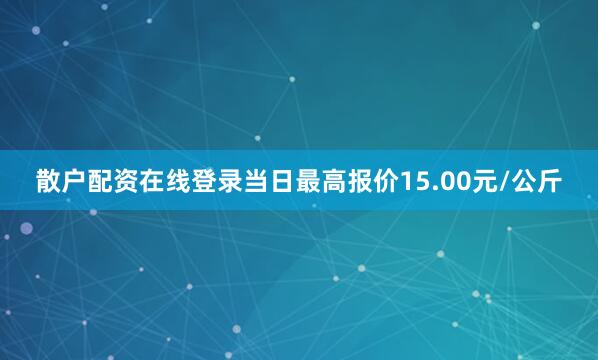 散户配资在线登录当日最高报价15.00元/公斤