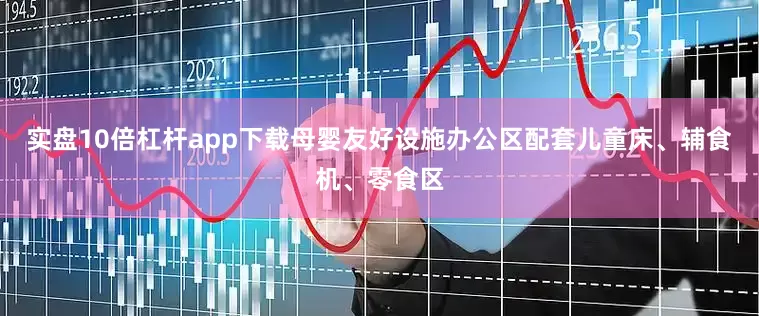 实盘10倍杠杆app下载母婴友好设施办公区配套儿童床、辅食机、零食区