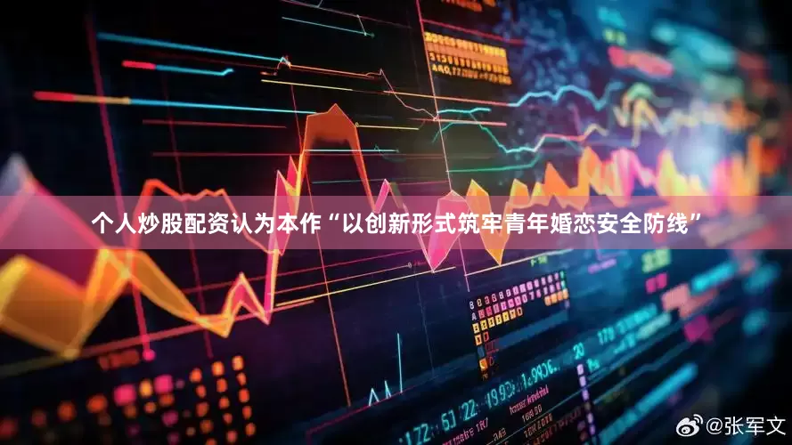 个人炒股配资认为本作“以创新形式筑牢青年婚恋安全防线”