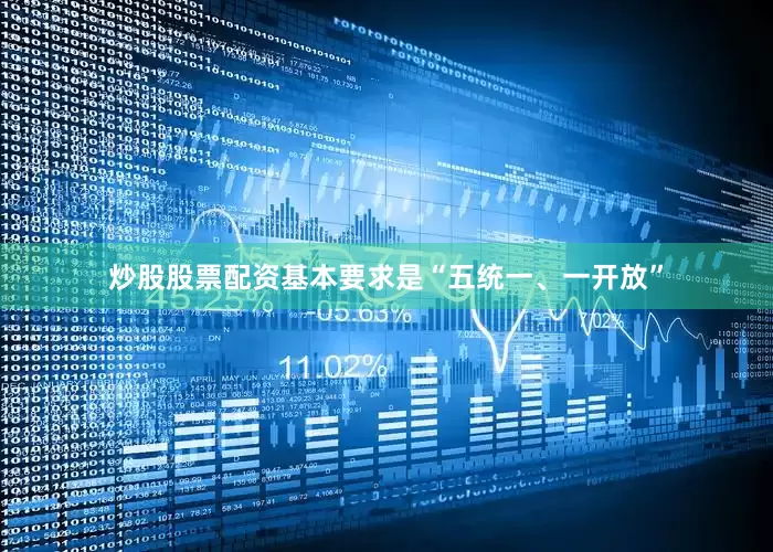 炒股股票配资基本要求是“五统一、一开放”