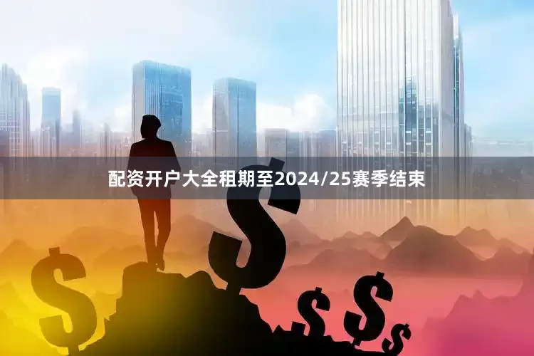 配资开户大全租期至2024/25赛季结束