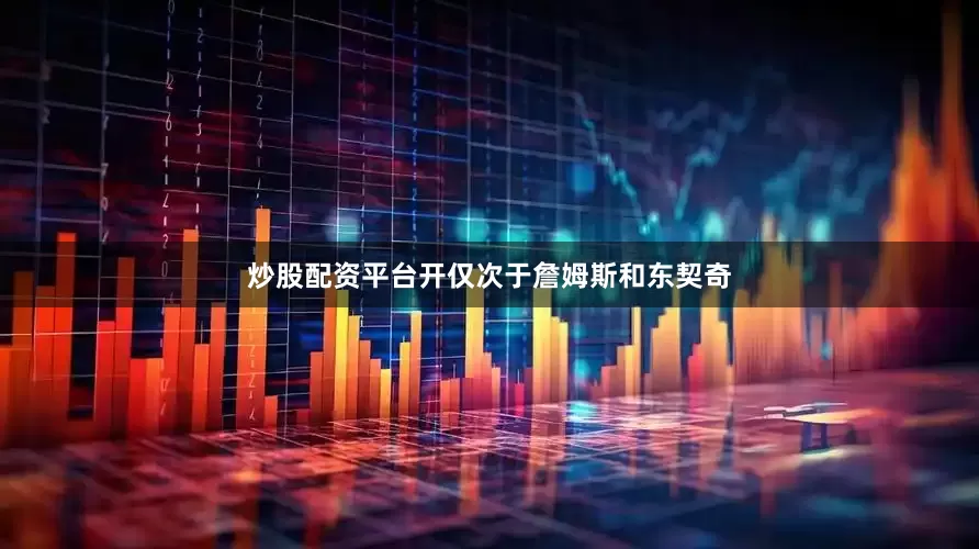 炒股配资平台开仅次于詹姆斯和东契奇