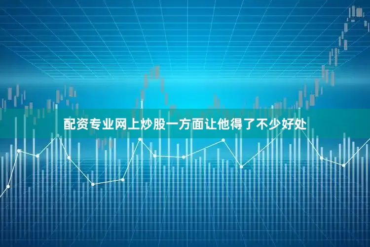 配资专业网上炒股一方面让他得了不少好处