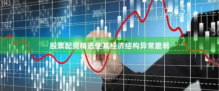 股票配资精选使其经济结构异常脆弱