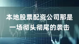 本地股票配资公司那是一场彻头彻尾的袭击