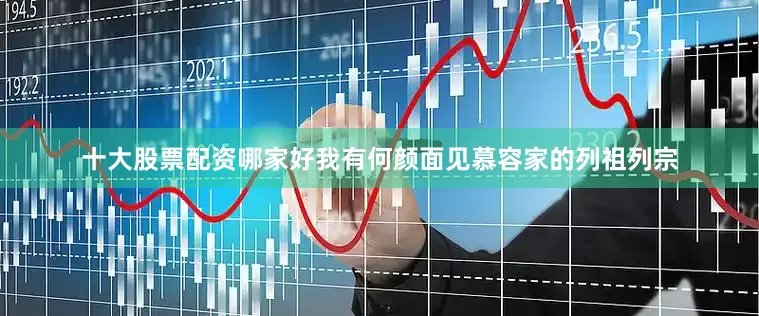 十大股票配资哪家好我有何颜面见慕容家的列祖列宗