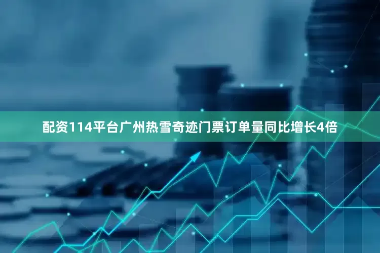 配资114平台广州热雪奇迹门票订单量同比增长4倍