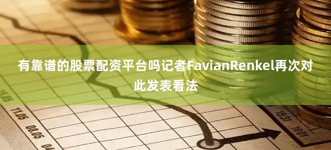 有靠谱的股票配资平台吗记者FavianRenkel再次对此发表看法