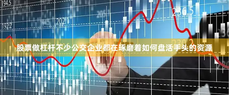股票做杠杆不少公交企业都在琢磨着如何盘活手头的资源