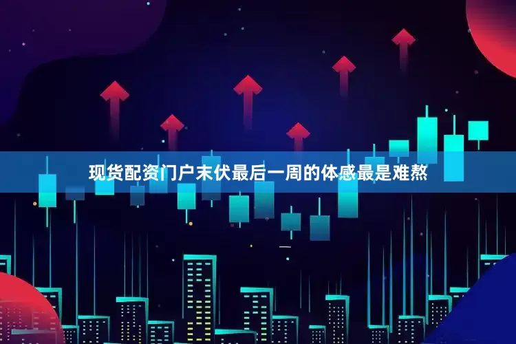 现货配资门户末伏最后一周的体感最是难熬
