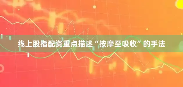 线上股指配资重点描述“按摩至吸收”的手法