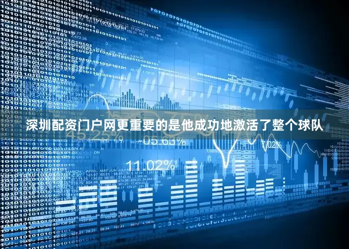 深圳配资门户网更重要的是他成功地激活了整个球队