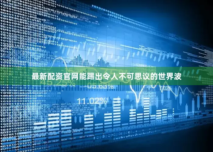 最新配资官网能踢出令人不可思议的世界波