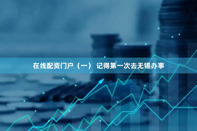 在线配资门户（一） 记得第一次去无锡办事
