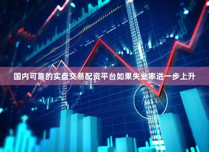 国内可靠的实盘交易配资平台如果失业率进一步上升