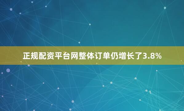 正规配资平台网整体订单仍增长了3.8%