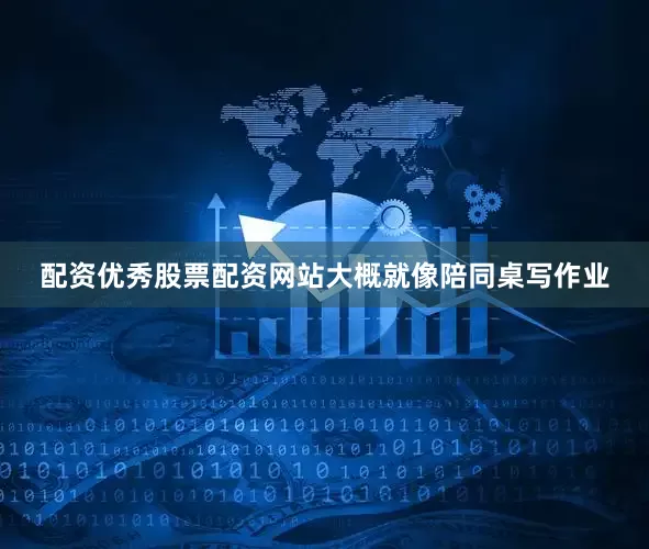 配资优秀股票配资网站大概就像陪同桌写作业