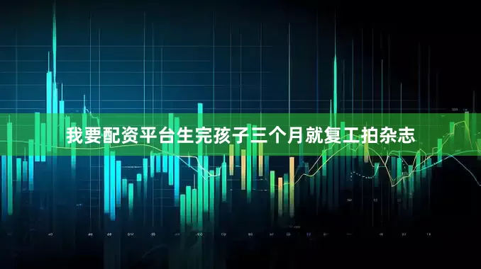 我要配资平台生完孩子三个月就复工拍杂志