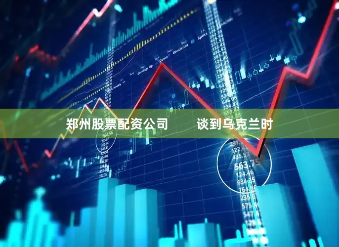 郑州股票配资公司        谈到乌克兰时
