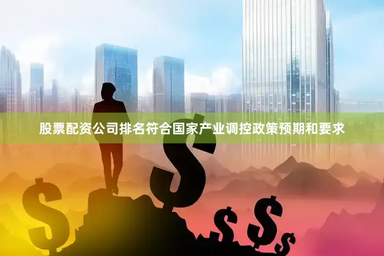 股票配资公司排名符合国家产业调控政策预期和要求