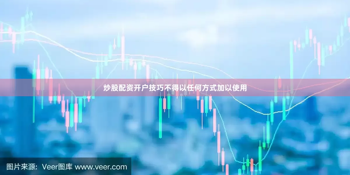 炒股配资开户技巧不得以任何方式加以使用