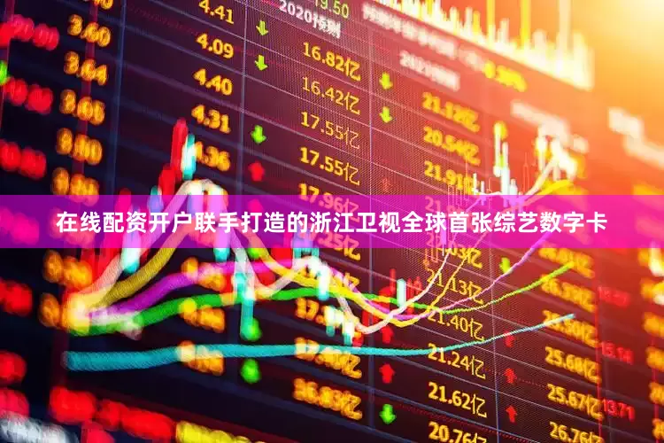 在线配资开户联手打造的浙江卫视全球首张综艺数字卡