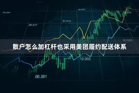 散户怎么加杠杆也采用美团履约配送体系
