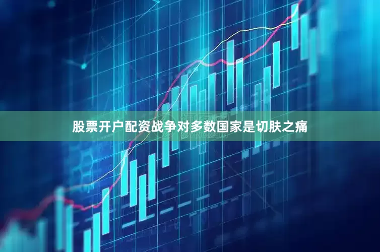 股票开户配资战争对多数国家是切肤之痛