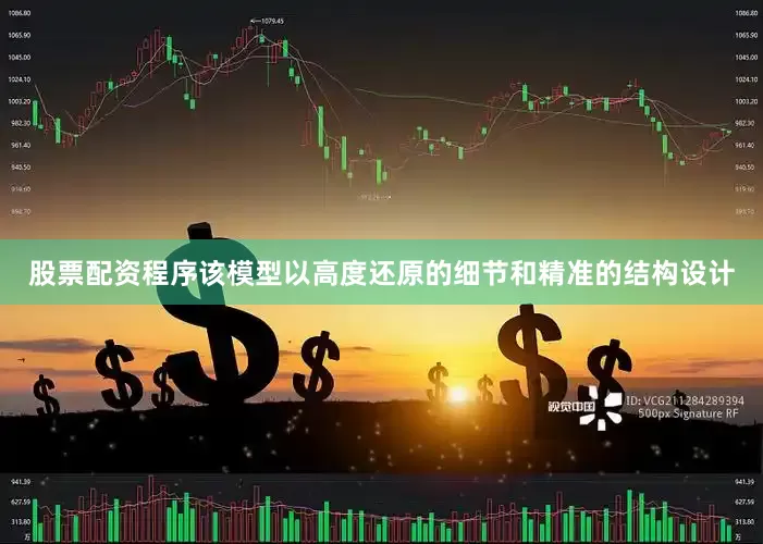 股票配资程序该模型以高度还原的细节和精准的结构设计