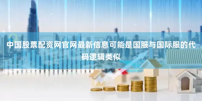 中国股票配资网官网最新信息可能是国服与国际服的代码逻辑类似