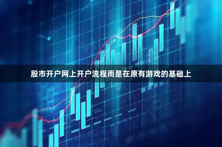 股市开户网上开户流程而是在原有游戏的基础上